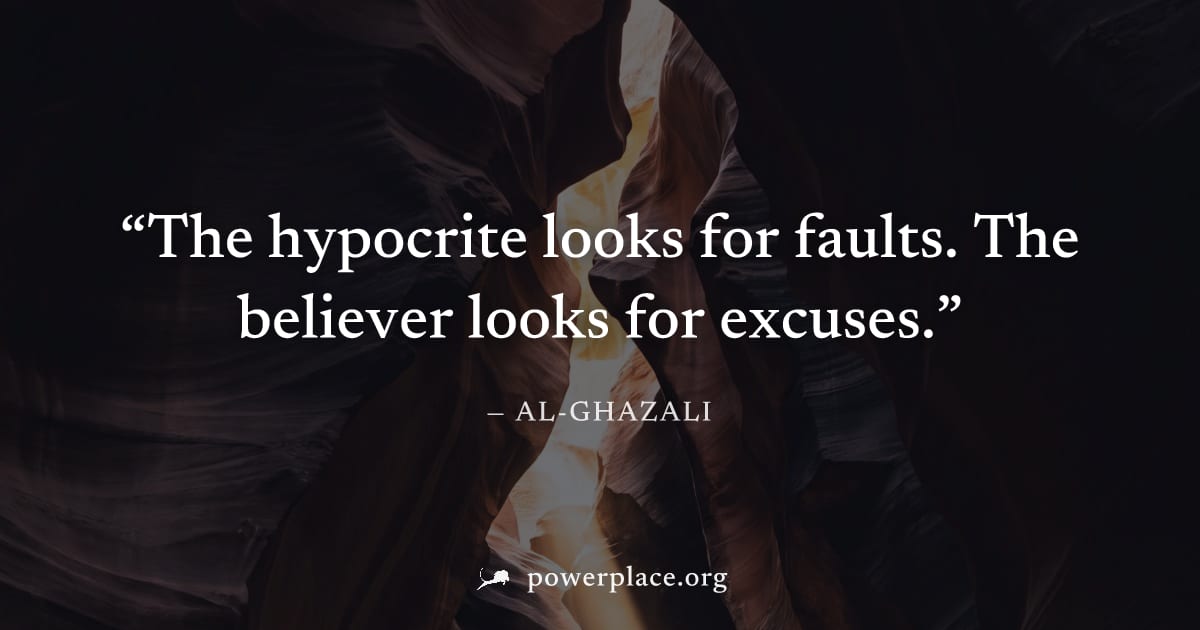 "The hypocrite looks for faults. The believer looks for excuses." — Al-Ghazali