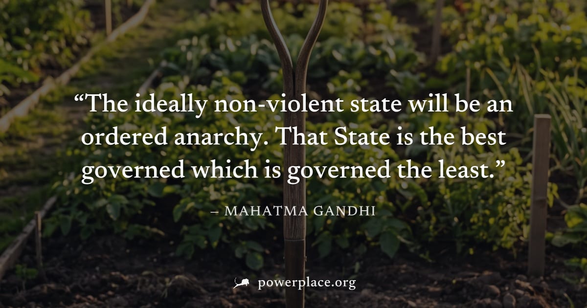 "The ideally non-violent state will be an ordered anarchy. That State is the best governed which is governed the least." — Mahatma Gandhi
