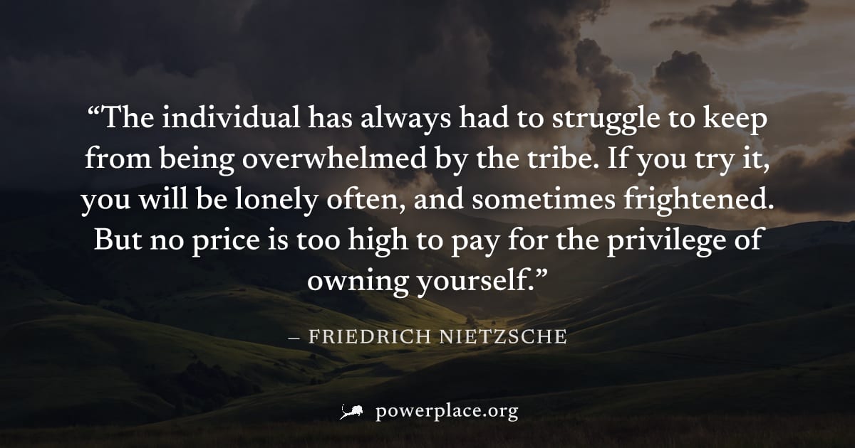 "The individual has always had to struggle to keep from being overwhelmed by the tribe. If you try it, you will be lonely often, and sometimes frightened. But no price is too high to pay for the privi
