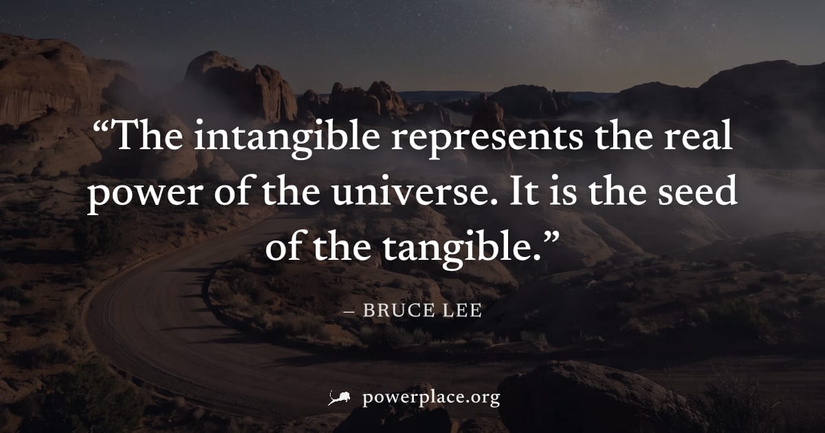 "The intangible represents the real power of the universe. It is the seed of the tangible." — Bruce Lee