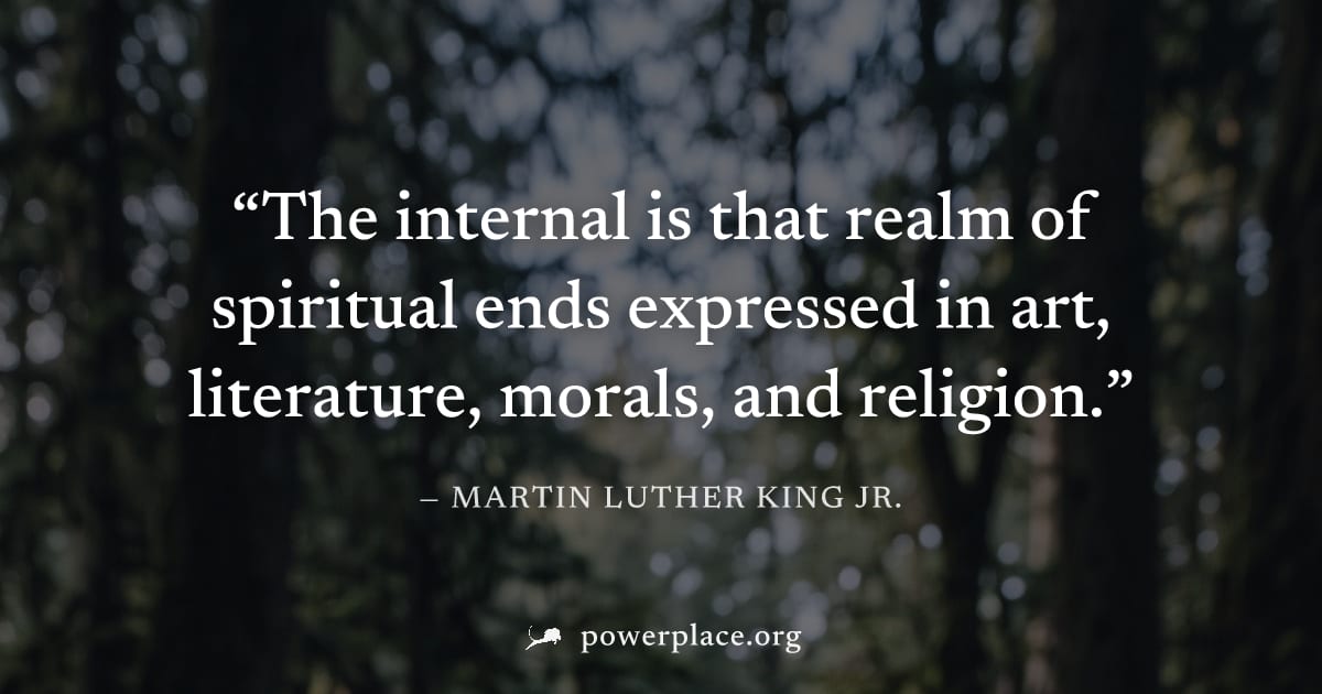 "The internal is that realm of spiritual ends expressed in art, literature, morals, and religion." — Martin Luther King Jr.