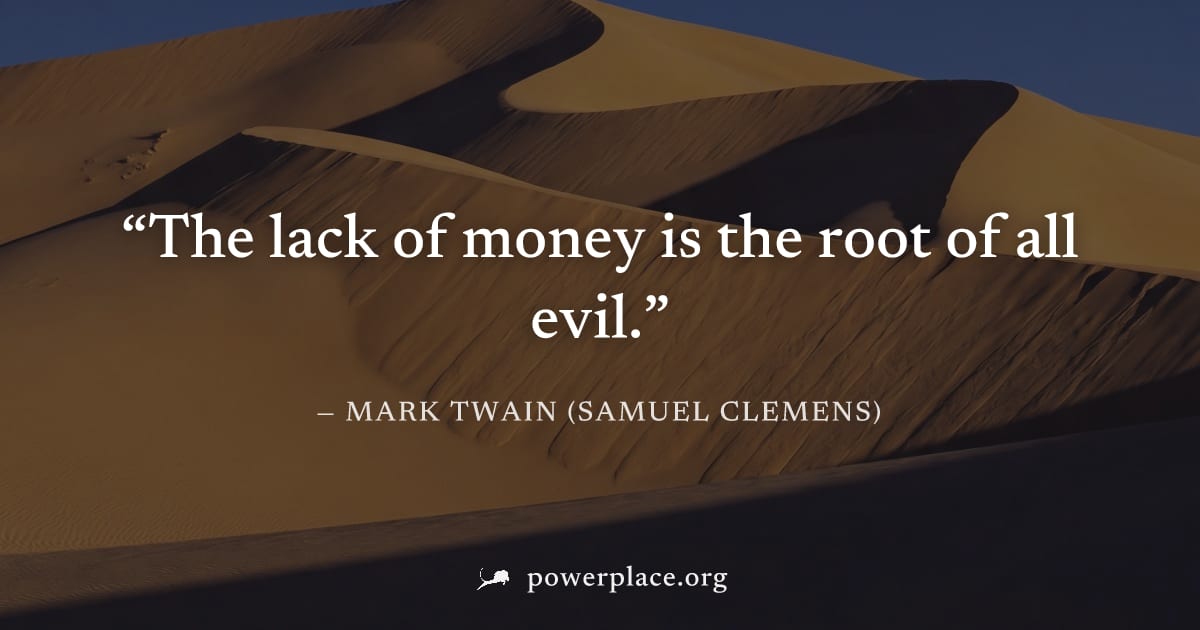 "The lack of money is the root of all evil." — Mark Twain (Samuel Clemens)