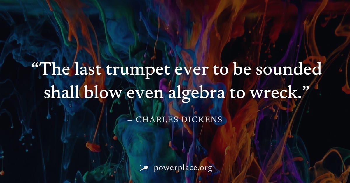 "The last trumpet ever to be sounded shall blow even algebra to wreck." — Charles Dickens