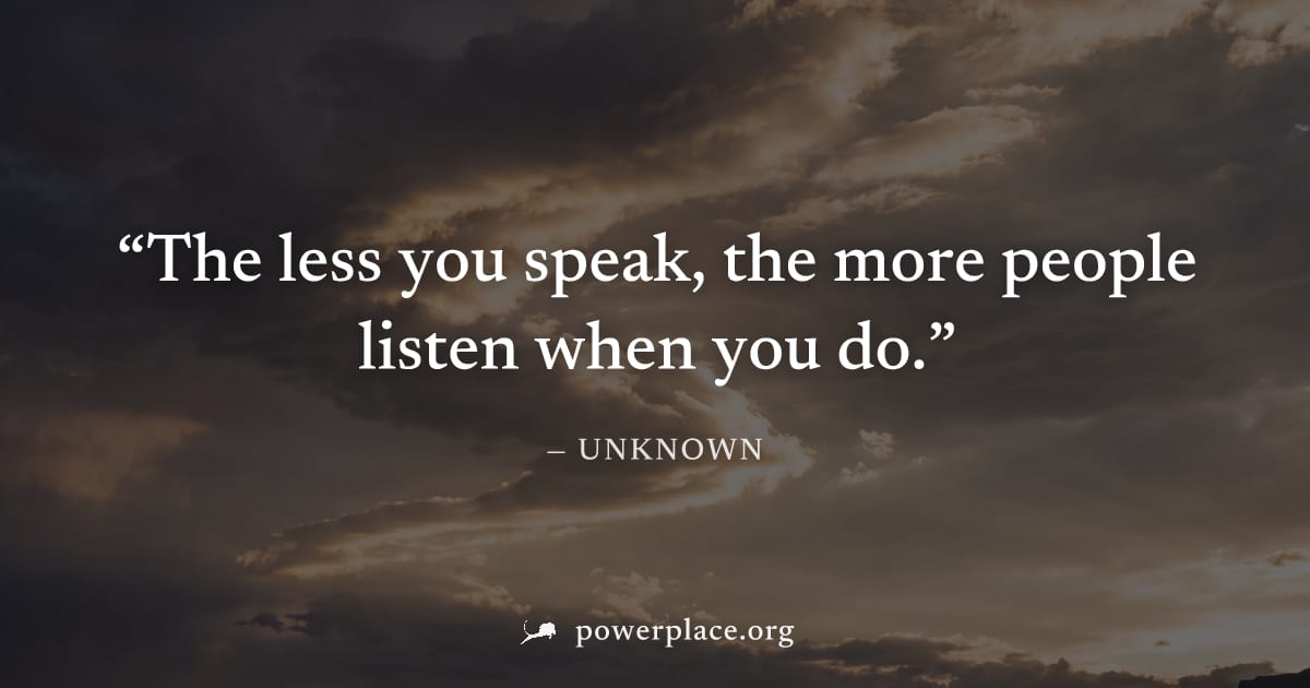 "The less you speak, the more people listen when you do." — Unknown