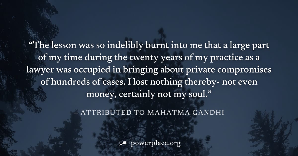 "The lesson was so indelibly burnt into me that a large part of my time during the twenty years of my practice as a lawyer was occupied in bringing about private compromises of hundreds of cases. I lo