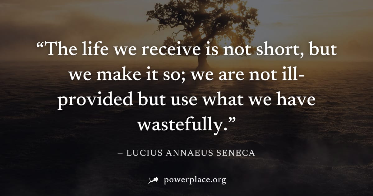 "The life we receive is not short, but we make it so; we are not ill-provided but use what we have wastefully." — Lucius Annaeus Seneca