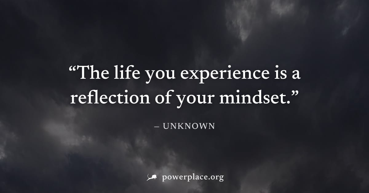 "The life you experience is a reflection of your mindset." — Unknown