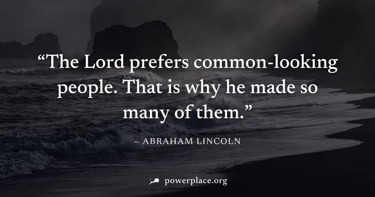 "The Lord prefers common-looking people. That is why he made so many of them." — Abraham Lincoln