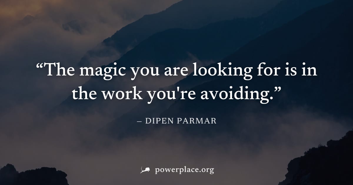 "The magic you are looking for is in the work you're avoiding." — Dipen Parmar