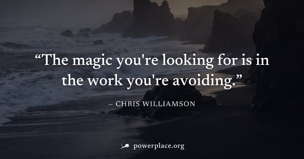 "The magic you're looking for is in the work you're avoiding." — Chris Williamson