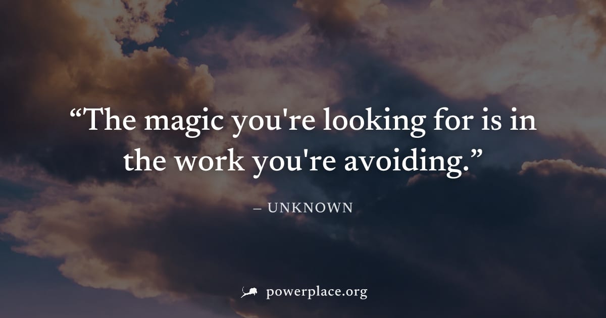 "The magic you're looking for is in the work you're avoiding." — Unknown