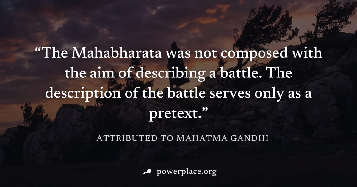 "The Mahabharata was not composed with the aim of describing a battle. The description of the battle serves only as a pretext." — Attributed to Mahatma Gandhi