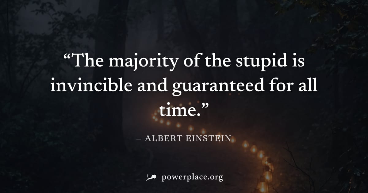 "The majority of the stupid is invincible and guaranteed for all time." — Albert Einstein