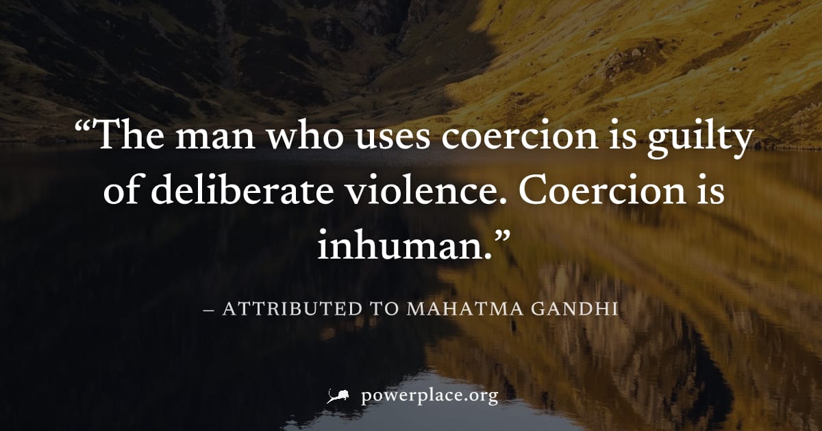 "The man who uses coercion is guilty of deliberate violence. Coercion is inhuman." — Attributed to Mahatma Gandhi