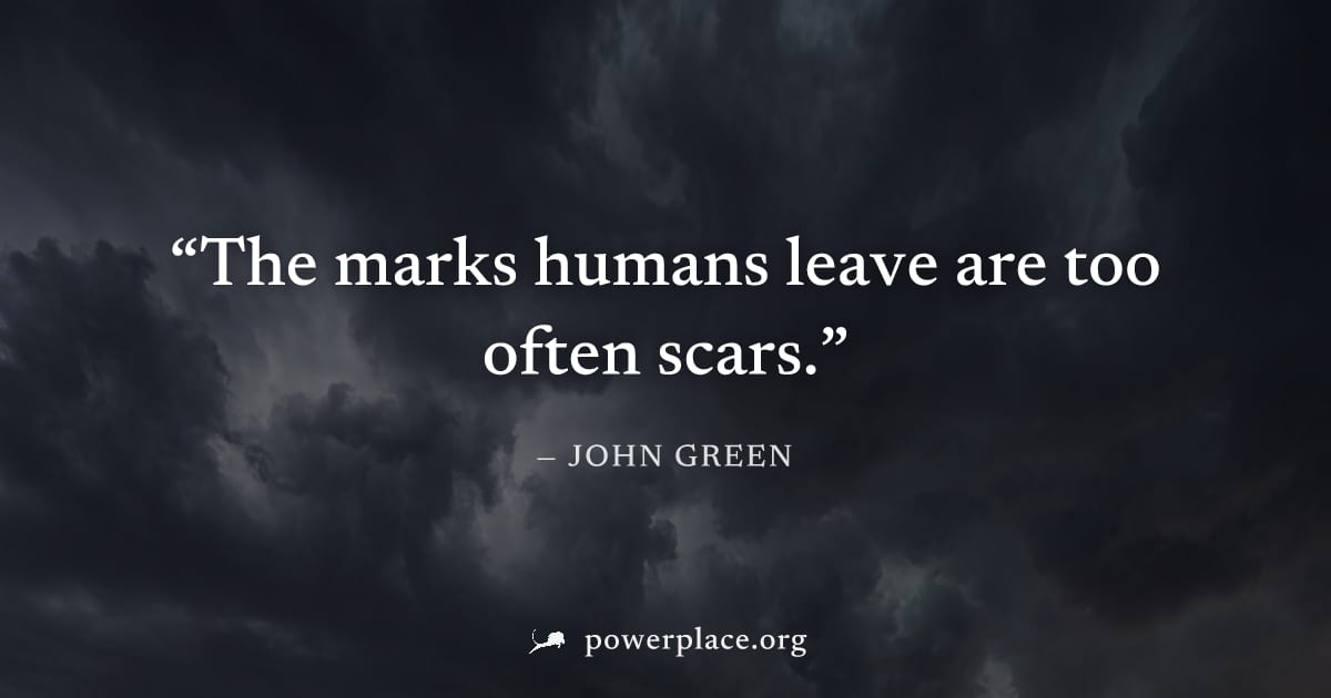 "The marks humans leave are too often scars." — John Green