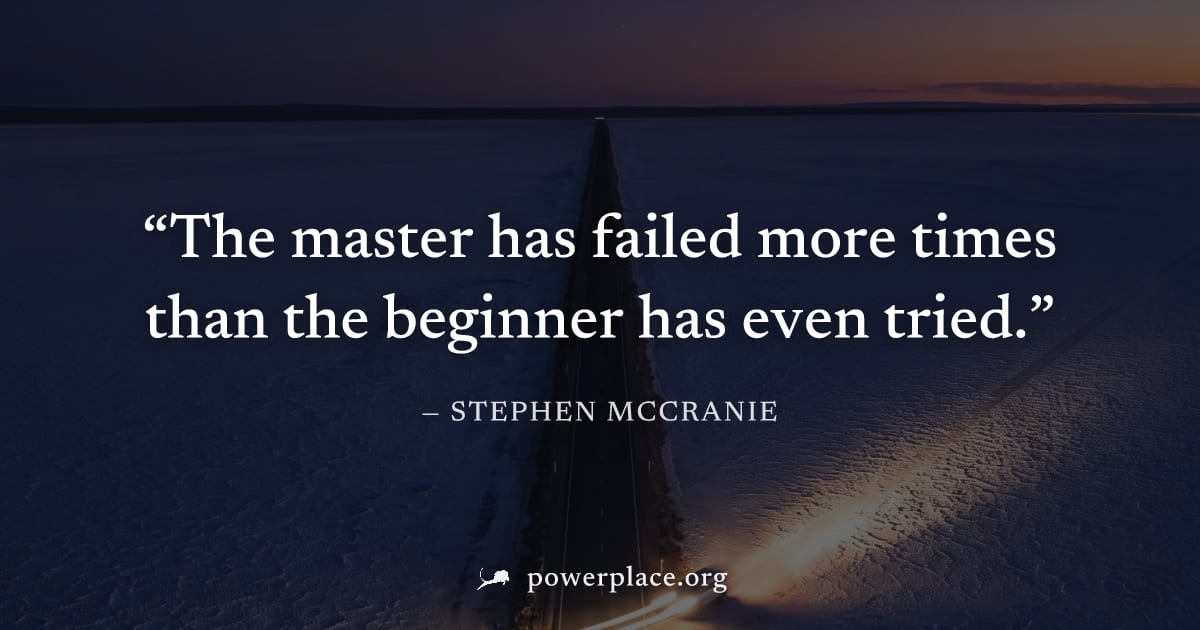 "The master has failed more times than the beginner has even tried." — Stephen McCranie
