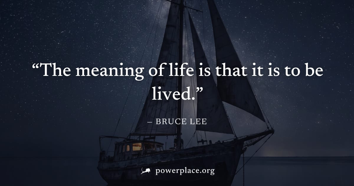 "The meaning of life is that it is to be lived." — Bruce Lee