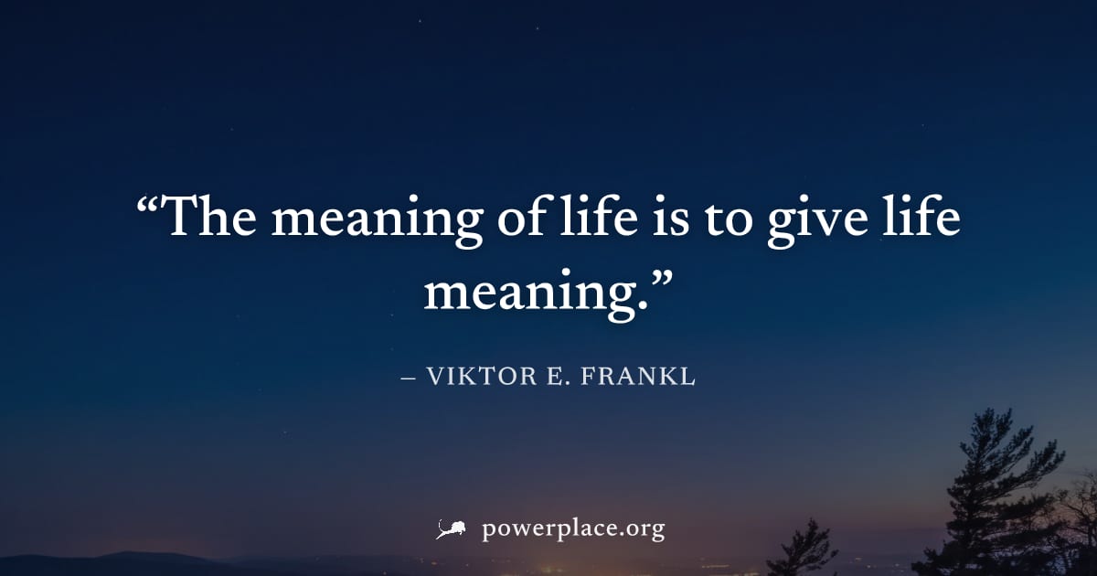"The meaning of life is to give life meaning." — Viktor E. Frankl