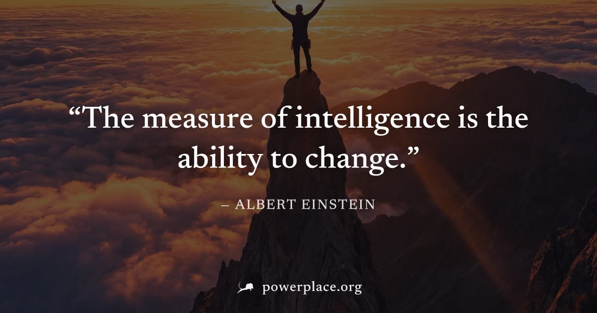 "The measure of intelligence is the ability to change." — Albert Einstein