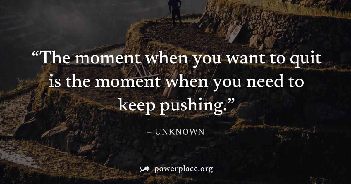 "The moment when you want to quit is the moment when you need to keep pushing." — Unknown