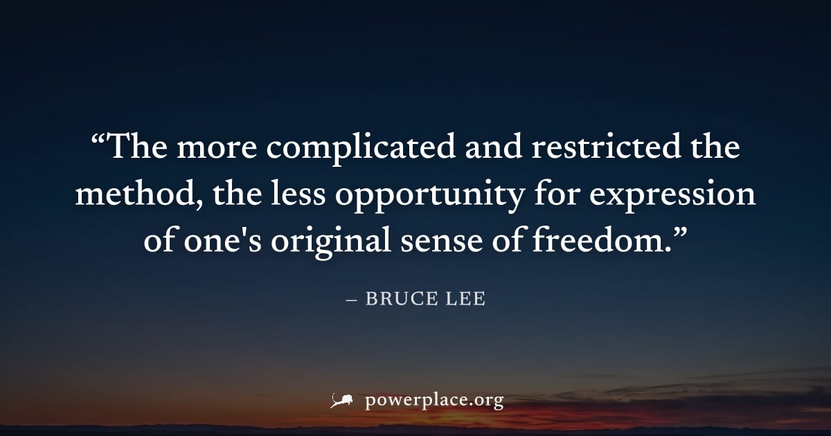"The more complicated and restricted the method, the less opportunity for expression of one's original sense of freedom." — Bruce Lee