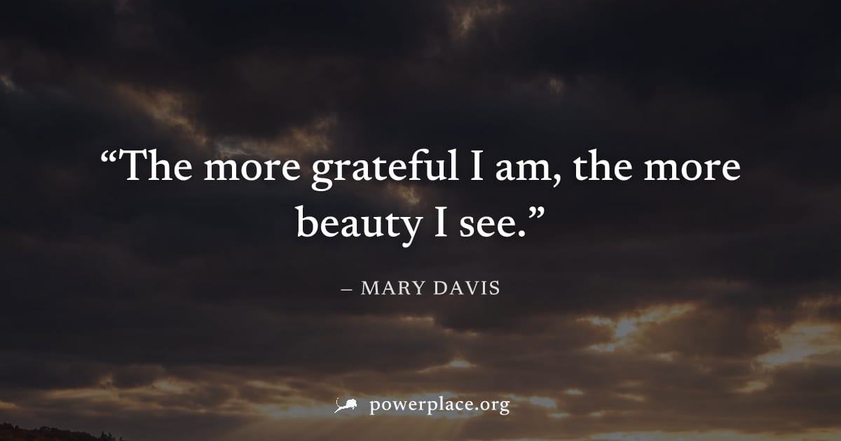 "The more grateful I am, the more beauty I see." — Mary Davis