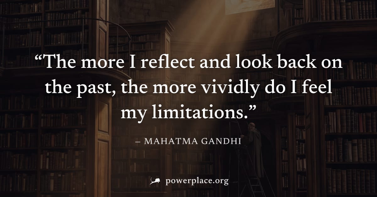 "The more I reflect and look back on the past, the more vividly do I feel my limitations." — Mahatma Gandhi