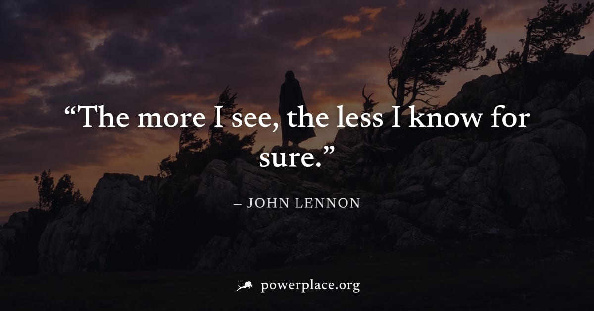 "The more I see, the less I know for sure." — John Lennon