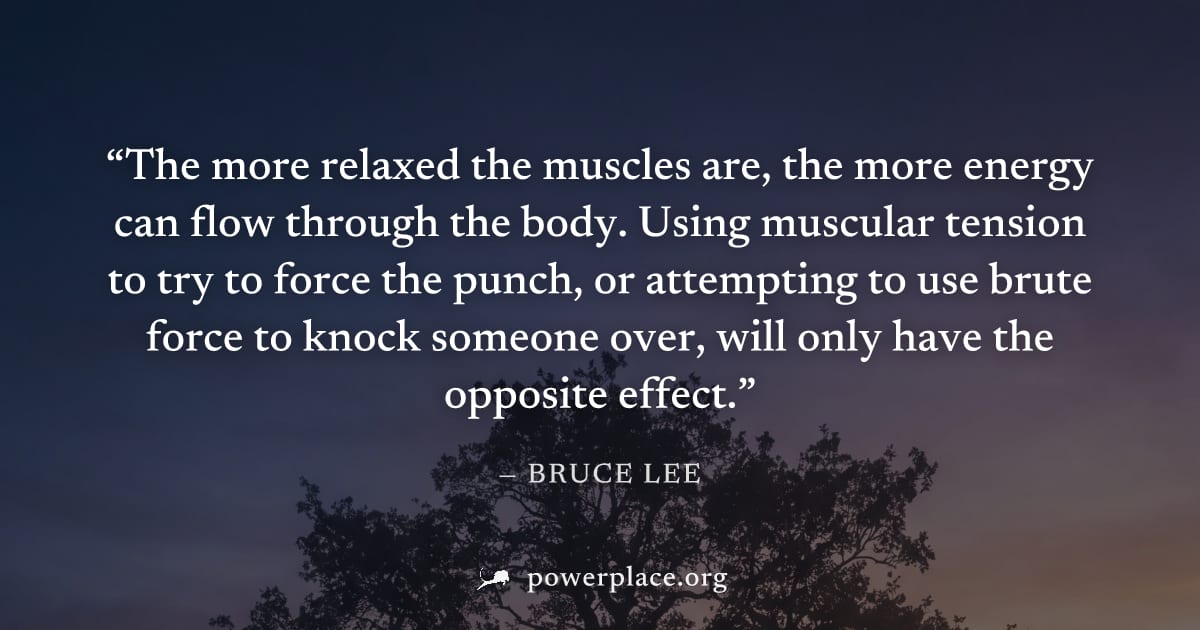 "The more relaxed the muscles are, the more energy can flow through the body. Using muscular tension to try to force the punch, or attempting to use brute force to knock someone over, will only have t