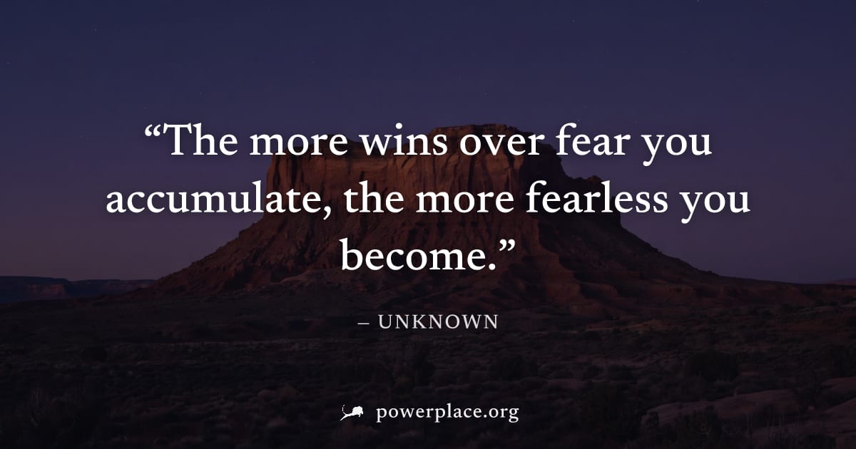 "The more wins over fear you accumulate, the more fearless you become." — Unknown