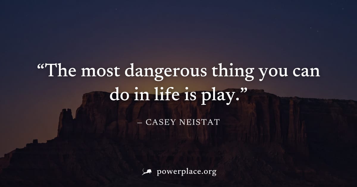 "The most dangerous thing you can do in life is play." — Casey Neistat