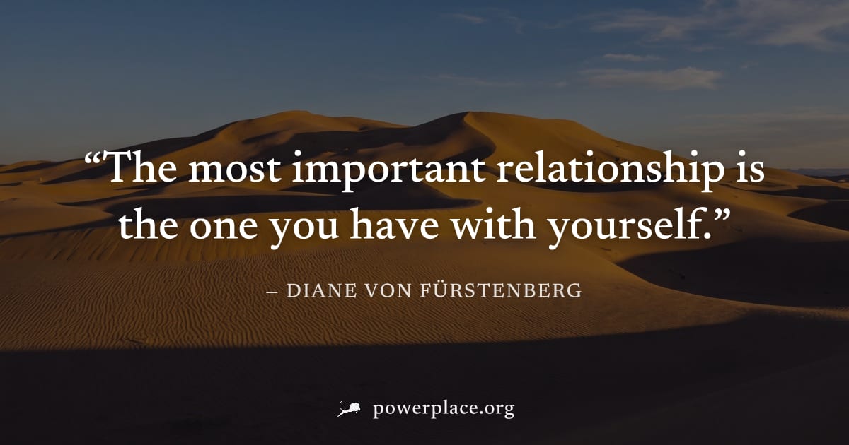 "The most important relationship is the one you have with yourself." — Diane von Fürstenberg