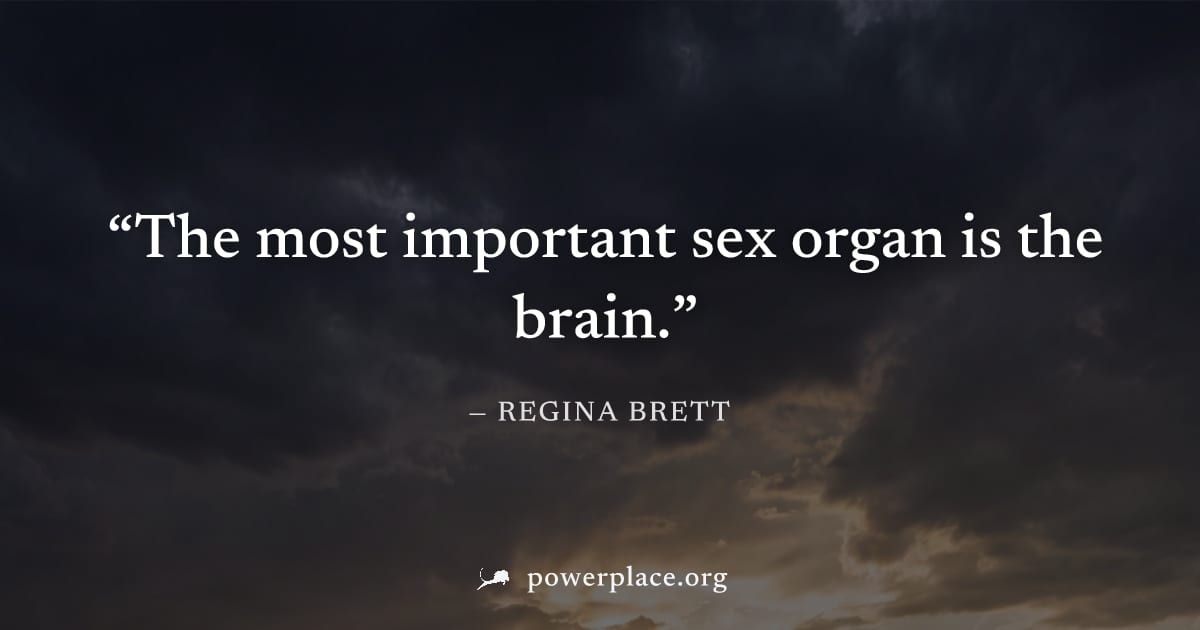 "The most important sex organ is the brain." — Regina Brett