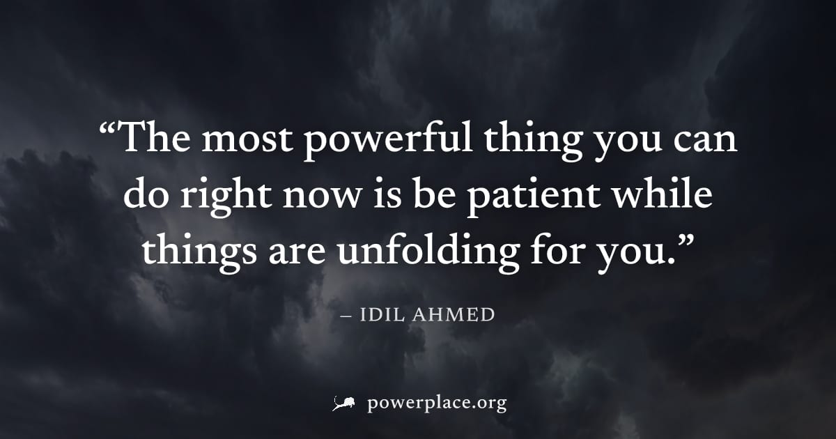 "The most powerful thing you can do right now is be patient while things are unfolding for you." — Idil Ahmed