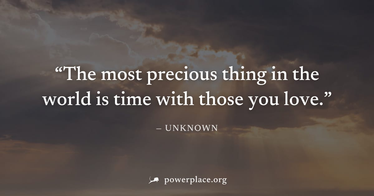 "The most precious thing in the world is time with those you love." — Unknown
