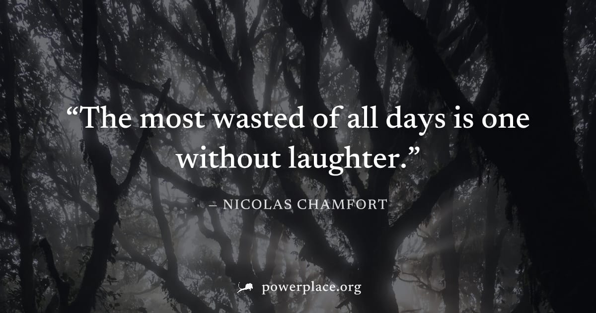 "The most wasted of all days is one without laughter." — Nicolas Chamfort
