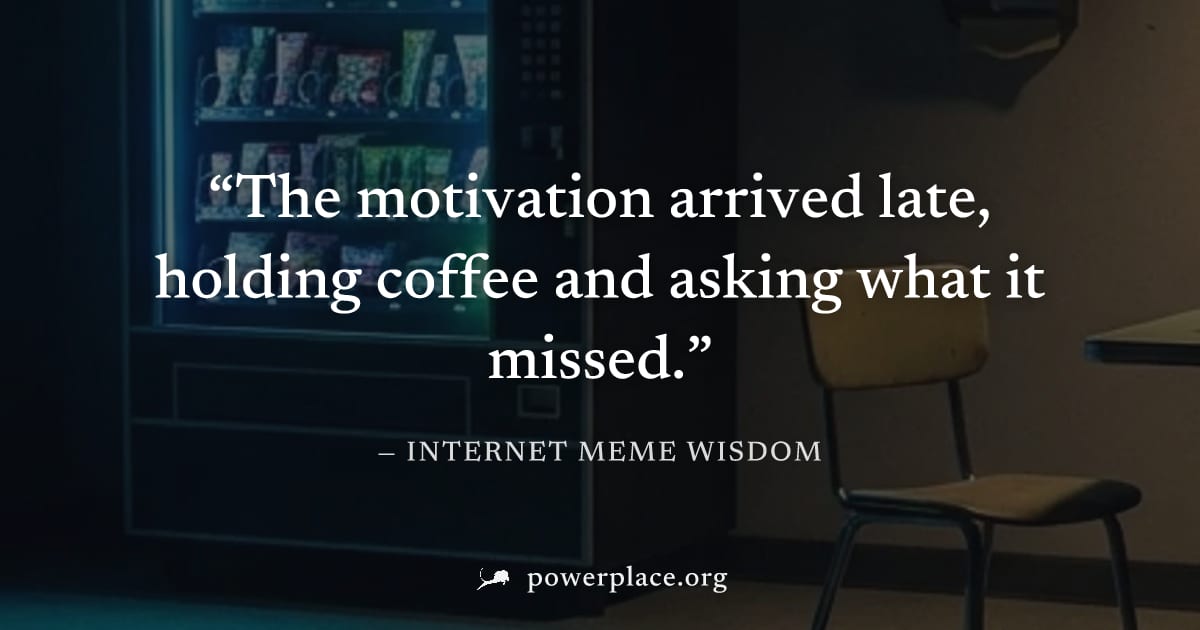"The motivation arrived late, holding coffee and asking what it missed." — Internet Meme Wisdom