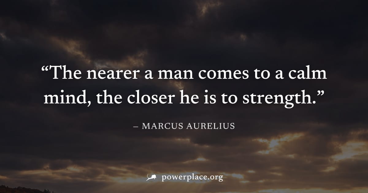 "The nearer a man comes to a calm mind, the closer he is to strength." — Marcus Aurelius