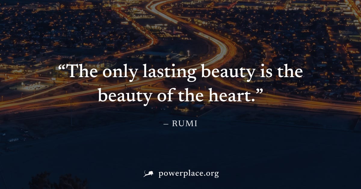 "The only lasting beauty is the beauty of the heart." — Rumi