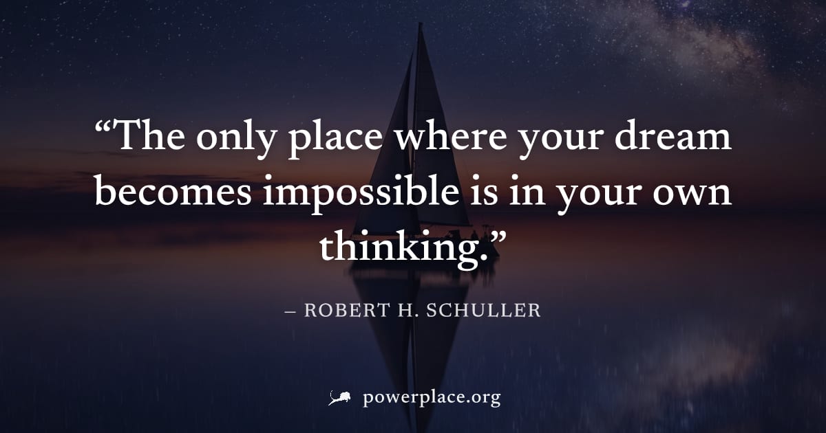 "The only place where your dream becomes impossible is in your own thinking." — Robert H. Schuller
