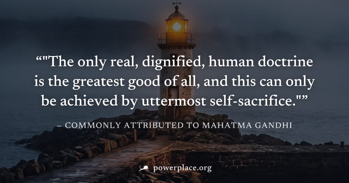 ""The only real, dignified, human doctrine is the greatest good of all, and this can only be achieved by uttermost self-sacrifice."" — Commonly attributed to Mahatma Gandhi