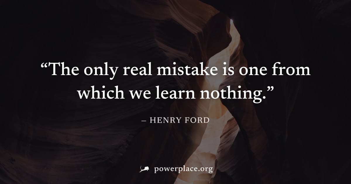 "The only real mistake is one from which we learn nothing." — Henry Ford