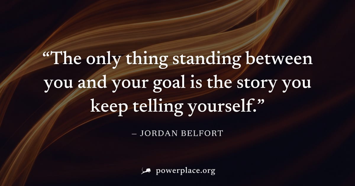 "The only thing standing between you and your goal is the story you keep telling yourself." — Jordan Belfort
