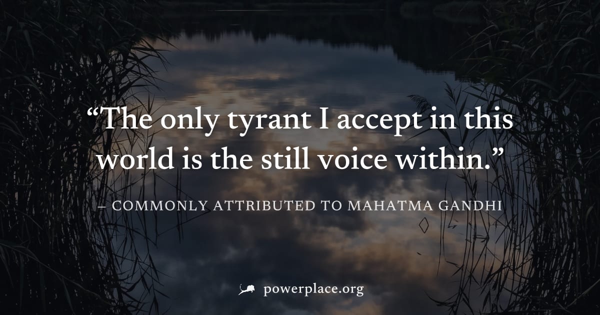 "The only tyrant I accept in this world is the still voice within." — Commonly attributed to Mahatma Gandhi