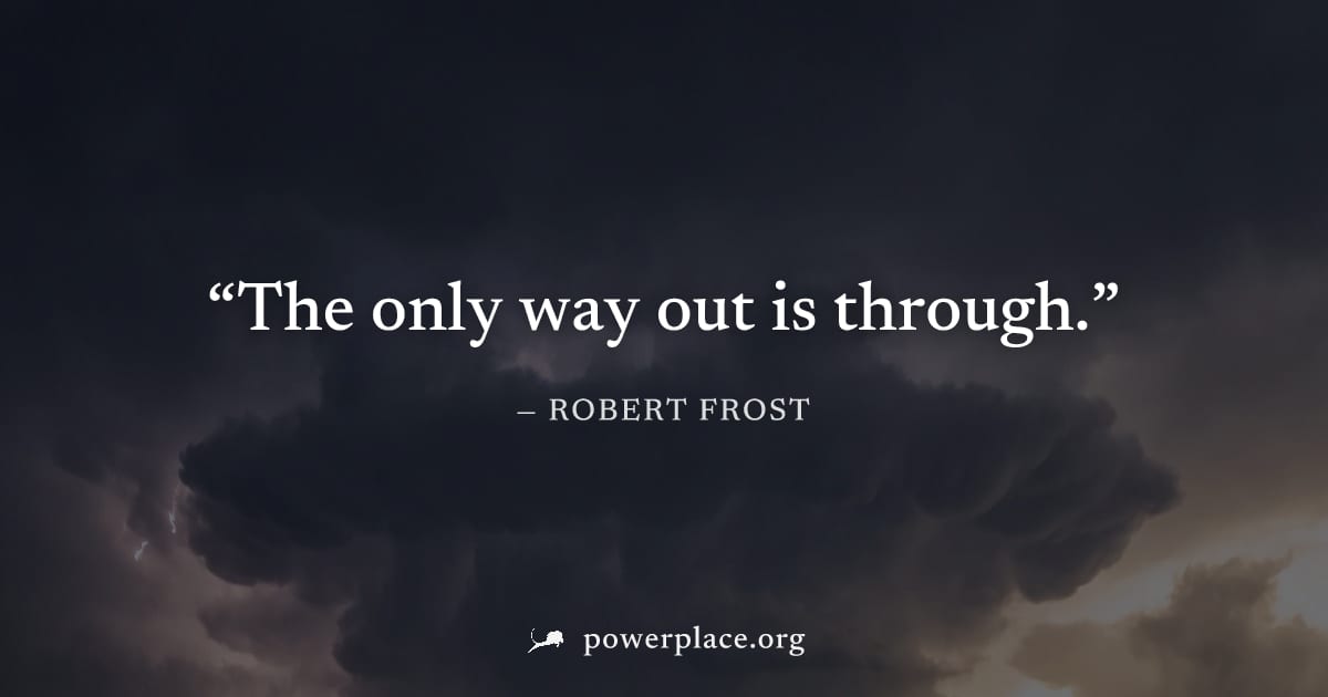 "The only way out is through." — Robert Frost
