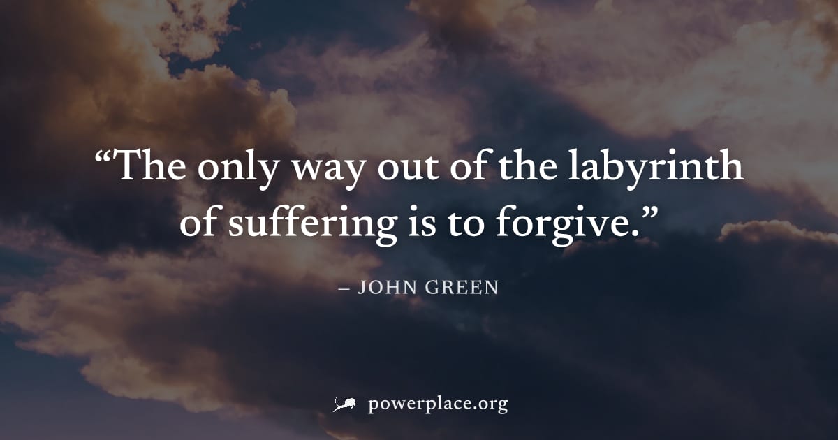 "The only way out of the labyrinth of suffering is to forgive." — John Green