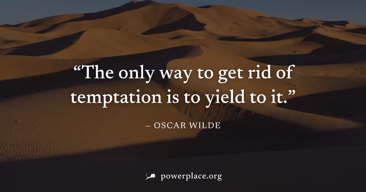 "The only way to get rid of temptation is to yield to it." — Oscar Wilde