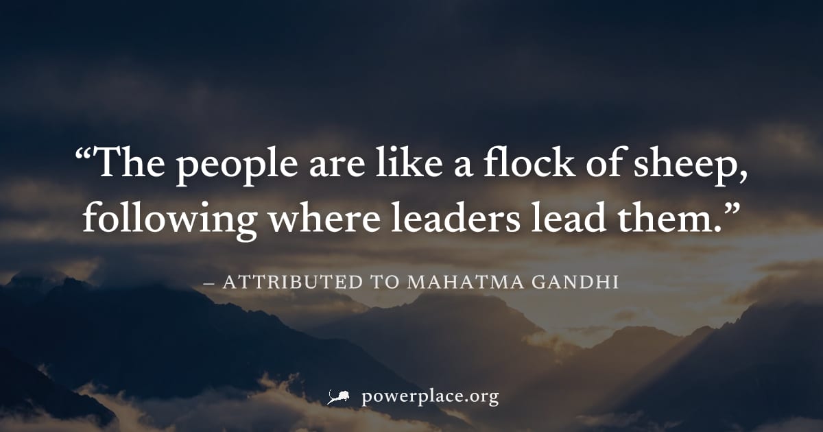 "The people are like a flock of sheep, following where leaders lead them." — Attributed to Mahatma Gandhi