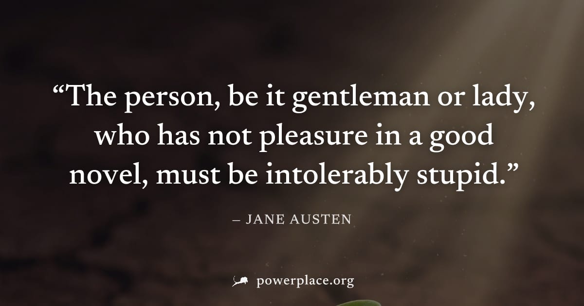 "The person, be it gentleman or lady, who has not pleasure in a good novel, must be intolerably stupid." — Jane Austen