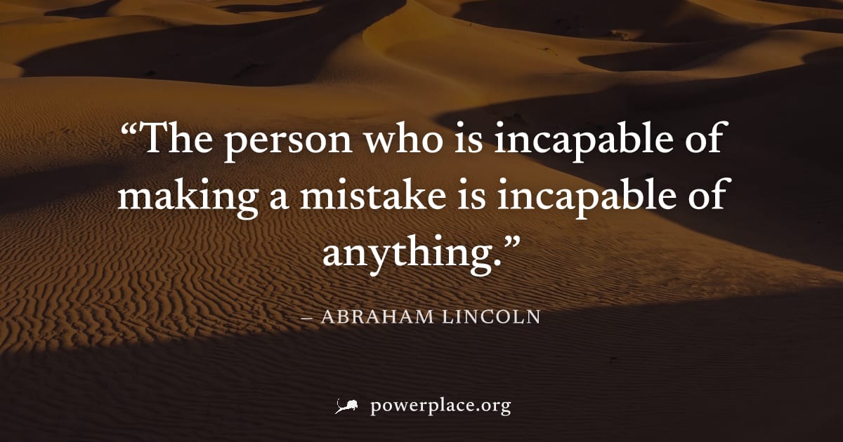 "The person who is incapable of making a mistake is incapable of anything." — Abraham Lincoln